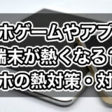 スマホゲームで端末が熱くなるときの熱対策・対処法8選！携帯が熱いときはこれがおすすめ！