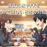 彼氏に株やFXをやめてほしいときの対処法4選！投資の話ばかりする心理を徹底解説