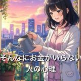 そんなにお金がいらない人の心理5選！必要以上のお金は不要と考える思考を徹底解説