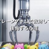 クレーンゲームは無駄遣いで罪悪感が強い？散財して後悔する5つの心理を徹底解説