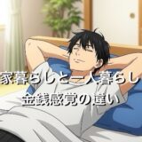 実家暮らしと一人暮らしの金銭感覚の違いは大きい？そのお金事情を徹底解説