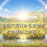 一粒万倍日に銀行からお金を下ろすと金運が上がる?財布使い始めの時間も解説