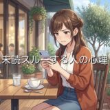 未読スルーする人の心理!未読無視は察しろ?友達や男性と女性で徹底解説