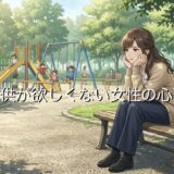 子供が欲しくない女性の心理！欲しいと思わないのはおかしいのか徹底解説