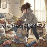 部屋のものを全部捨てたい人の心理!ものを捨てたくなる衝動を男性と女性で徹底解説
