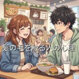 髪の毛を触る人の心理！会話中に触るとどんな意味があるのか男性と女性で徹底解説