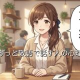 ずっと敬語で話す人の心理!年下など誰にでも敬語を使う男性と女性を徹底解説