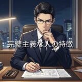 完璧主義な人の特徴！他人に厳しいから疲れる？男性と女性で徹底解説