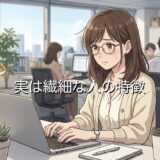 実は繊細な人の特徴！仕事のあるあるなど男性と女性で徹底解説