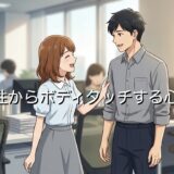 女性からボディタッチする心理!職場などで無意識にするのはなぜか徹底解説