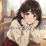 上目遣いをする人の心理！同性が無意識にする意味は？男性と女性で徹底解説