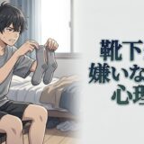 靴下が嫌いで履かない人の心理！なぜ靴下が気持ち悪い？男性と女性の性格を徹底解説