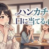 ハンカチを口に当てる人の心理！なぜ口を押さえるのか男性と女性の性格を徹底解説